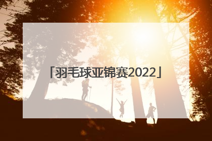 「羽毛球亚锦赛2022」羽毛球世锦赛2022赛程直播