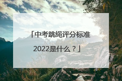 中考跳绳评分标准2022是什么？
