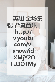 英超 全场集锦 背景音乐 http://v.youku.com/v_show/id_XMjY2OTU3OTMy.html