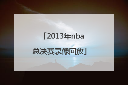 「2013年nba总决赛录像回放」2013年nba总决赛录像超清