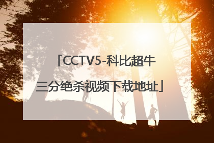 CCTV5-科比超牛三分绝杀视频下载地址