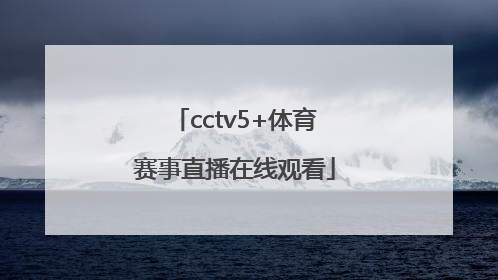「cctv5+体育赛事直播在线观看」cctv5+体育赛事直播回放