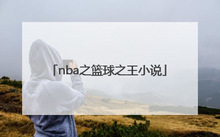「nba之篮球之王小说」篮球之王小说