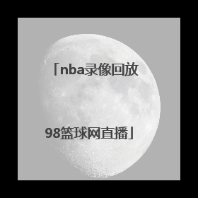 「nba录像回放98篮球网直播」篮球NBA录像回放