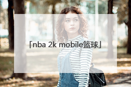 「nba 2k mobile篮球」nba 2k mobile篮球官网