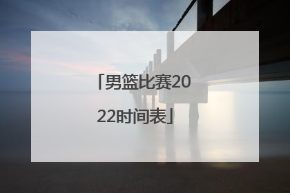 「男篮比赛2022时间表」日本男篮比赛时间表2022