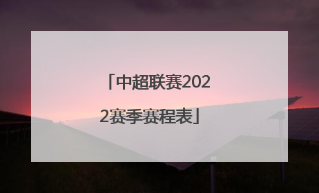 「中超联赛2022赛季赛程表」2022中超联赛赛程表下载