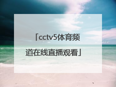 「cctv5体育频道在线直播观看」体育频道直播cctv5在线直播观看